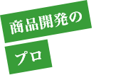 商品開発のプロ