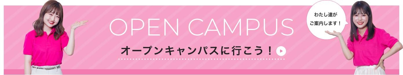 OPEN CAMPUS オープンキャンパスに行こう！ 詳しくはこちら