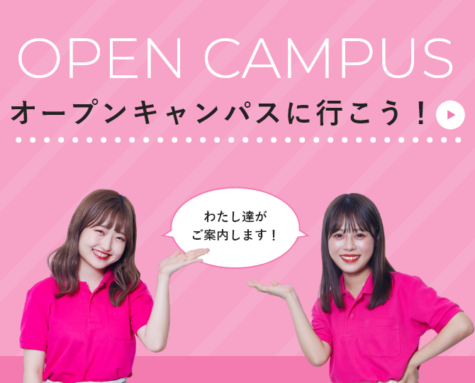 OPEN CAMPUS オープンキャンパスに行こう！ 詳しくはこちら