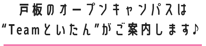 戸板のオープンキャンパスは“Teamといたん”がご案内します♪