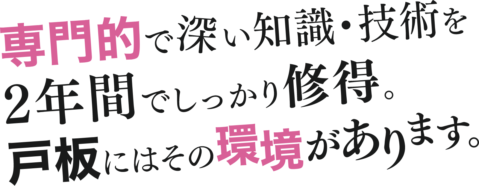 専門的で深い知識・技術を2年間でしっかり修得。戸板にはその環境があります。