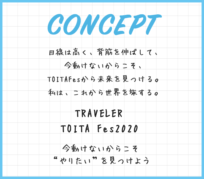 目線は高く、背筋を伸ばして、今動けないからこそ、TOITAFesから未来を見つける。私は、これから世界を旅する。TRAVELER TOITA Fes2020 今動けないからこそやりたいを見つけよう