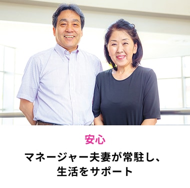 安心 マネージャー夫妻が常駐し、生活をサポート
