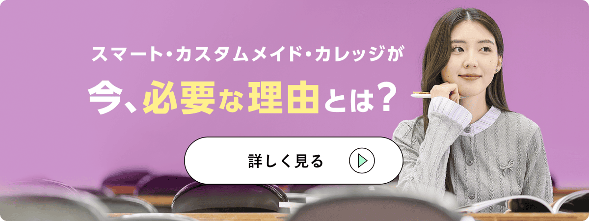 スマート・カスタムメイド・カレッジが今、必要な理由とは？ 詳しくはこちら