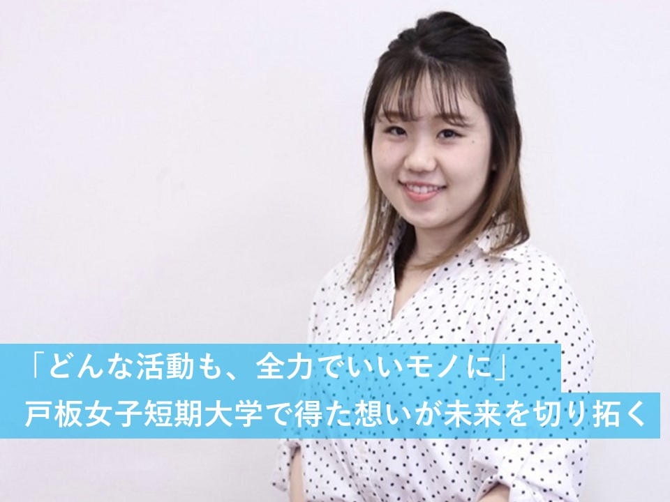 「どんな活動も、全力でいいモノに」　戸板女子短期大学で得た想いが未来を切り拓く