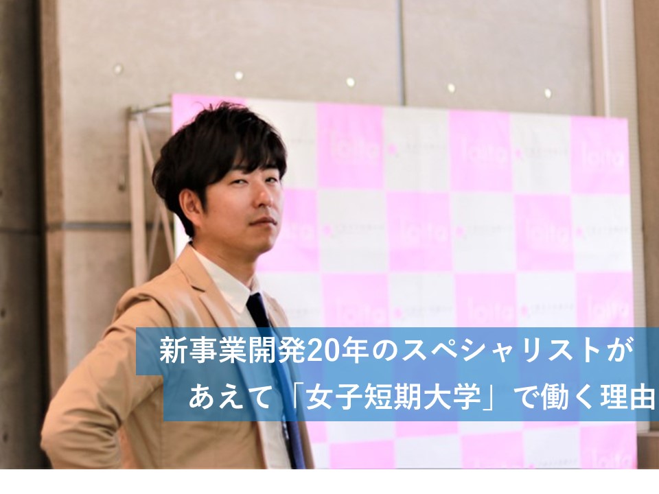 新事業開発20年のスペシャリストが、あえて「女子短期大学」で働く理由
