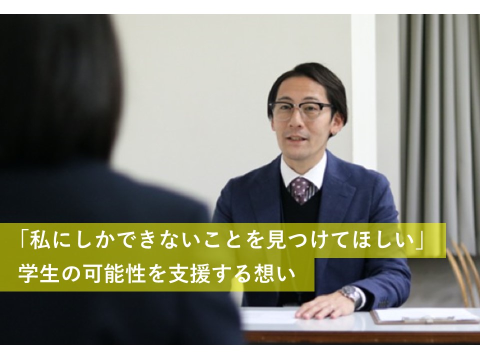 「私にしかできないことを見つけてほしい」学生の可能性を支援する想い