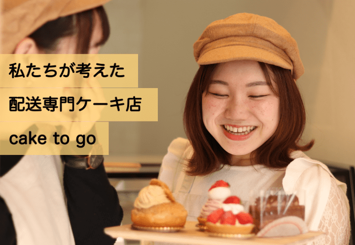 私たちが考えた配送専門ケーキ店「cake to go」がオープンするまで