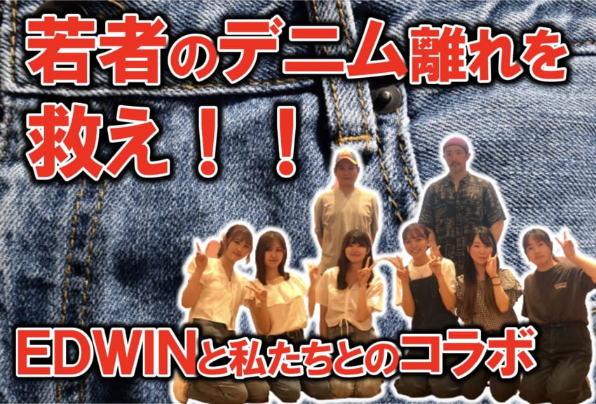 若者のデニム離れを救え！！〜EDWINと私たちとのコラボ〜