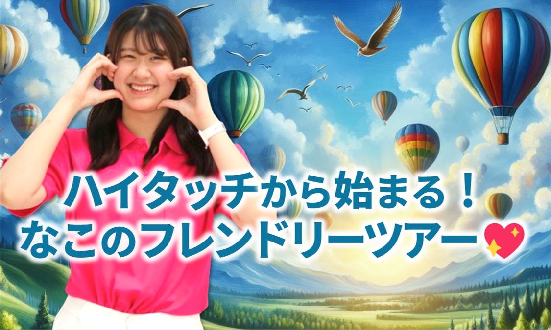 ハイタッチから始まる！なこのフレンドリーツアー♡