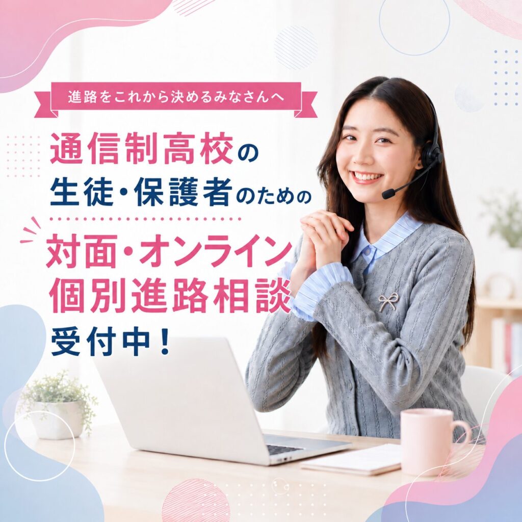 通信制高校の生徒・保護者のための対面・オンライン個別進路相談受付中！