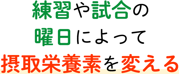 練習や試合の曜日によって摂取栄養素を変える